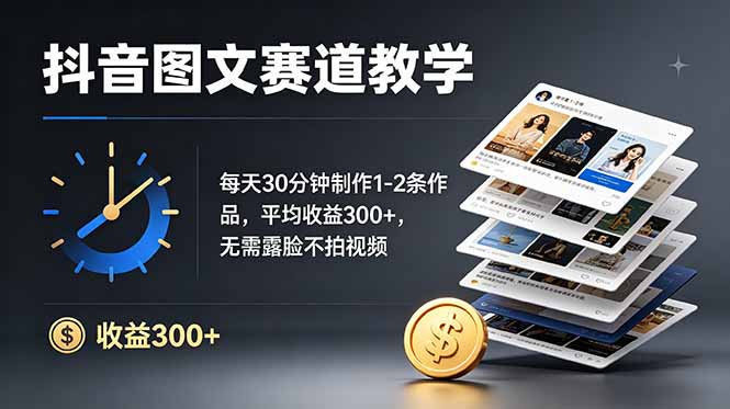 [短视频运营]（19047期）抖音图文赛道教学：每天30分钟制作1-2条作品，平均收益300+，无需露脸不拍视频