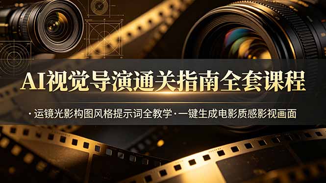 [AI人工智能]（19077期）AI视觉导演通关指南全套课程，运镜光影构图风格提示词全教学，一键生成电影质感影视画面