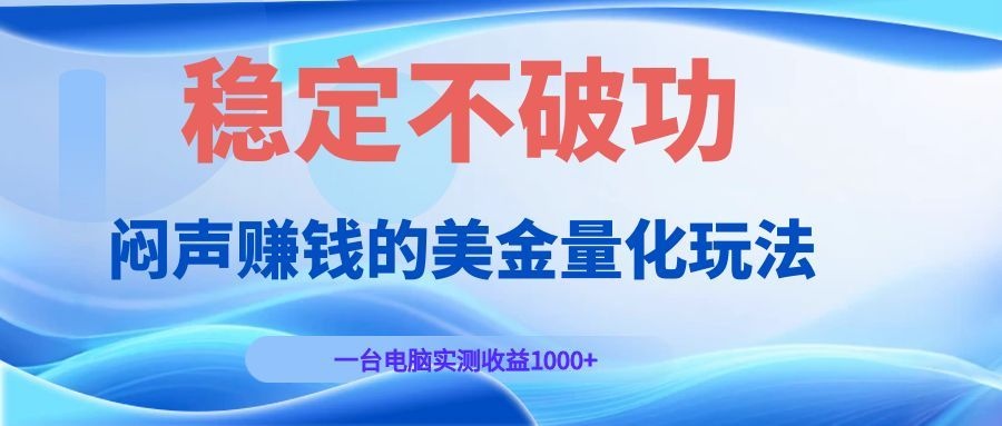 [虚拟项目]（19079期）闷声赚钱的美金量化玩法，一台电脑实测收益1000+稳定不破功！