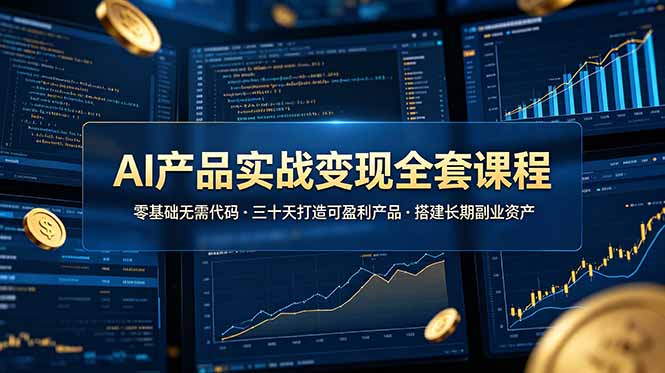 [AI人工智能]（19074期）AI产品实战变现全套课程，零基础无需代码，三十天打造可盈利产品搭建长期副业资产-第1张图片-智慧创业网