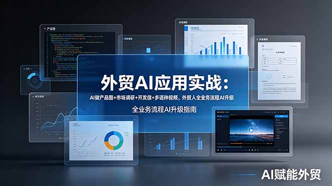 [跨境电商]（19082期）外贸AI应用实战：AI做产品图+市场调研+开发信+多语种视频，外贸人全业务流程AI升级