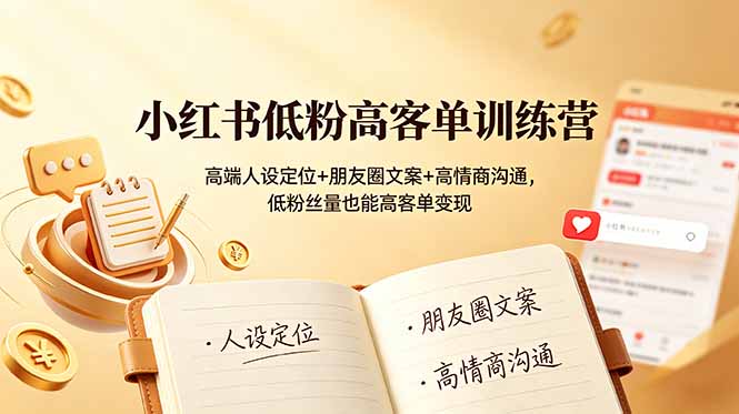 [小红书]（19105期）小红书低粉高客单训练营：高端人设定位+朋友圈文案+高情商沟通，低粉丝量也能高客单变现