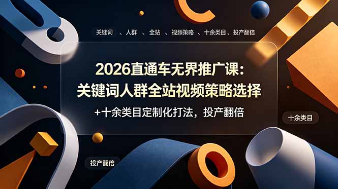 [国内电商]（19100期）2026直通车无界推广课：关键词人群全站视频策略选择+十余类目定制化打法，投产翻倍