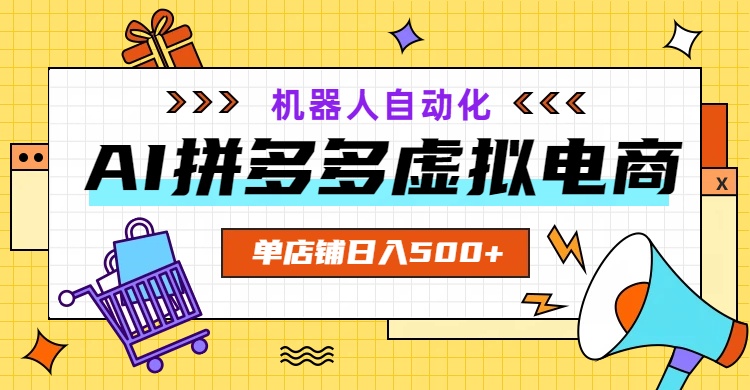 [虚拟项目]（19097期）AI拼多多虚拟电商，配合机器人打造一个日入500的自动化店铺-第1张图片-智慧创业网