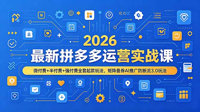 [国内电商]（19101期）2026最新拼多多运营实战课，微付费+半付费+强付费全套起款玩法，矩阵叠券AI推广防断流3.0玩法