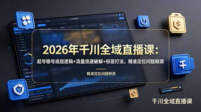 [短视频运营]（19117期） 2026年千川全域直播课：起号稳号底层逻辑+流量流速破解+标签打法，精准定位问题根源