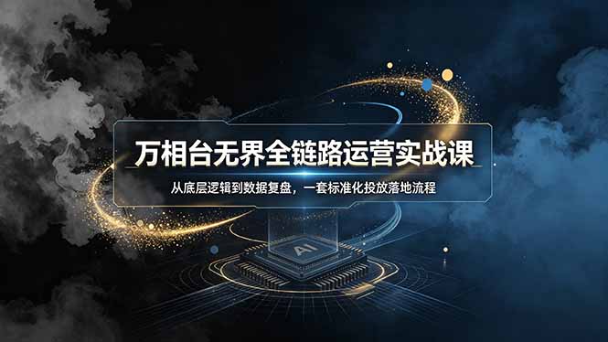 [国内电商]（19158期）万相台无界全链路运营实战课，从底层逻辑到数据复盘，一套标准化投放落地流程-第1张图片-智慧创业网