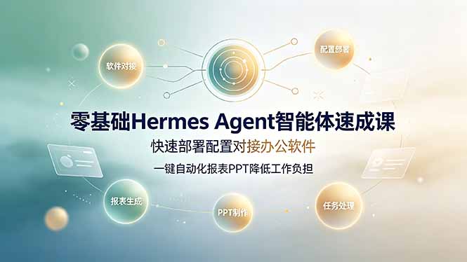 [AI人工智能]（19156期）零基础Hermes Agent智能体速成课，快速部署配置对接办公软件；一键自动化报表PPT降低工作负担