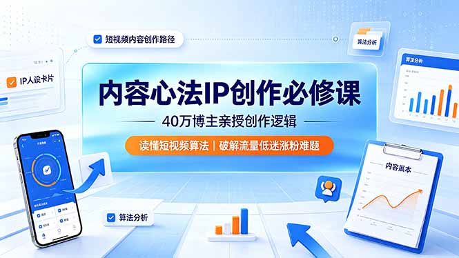 [文案写作]（19174期）内容心法IP创作必修课：40万博主亲授创作逻辑，读懂短视频算法，破解流量低迷涨粉难题