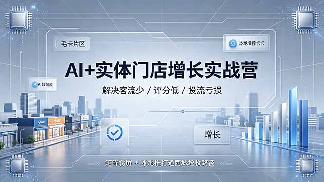 [引流涨粉]（19155期）AI+实体门店增长实战营，解决客流少/评分低/投流亏损；矩阵霸屏+本地推打通同城增收路径