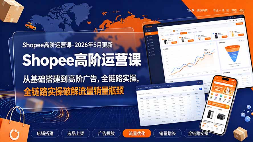 [跨境电商]（19443期）Shopee高阶运营课-2026年更新，从基础搭建到高阶广告，全链路实操破解流量销量瓶颈-第1张图片-智慧创业网