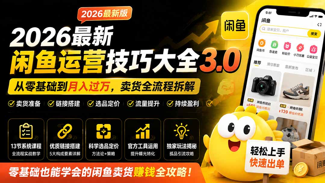 [无货源]（19723期）2026最新闲鱼运营技巧大全3.0；从零基础到月入过万，卖货准备、链接搭建到选品定价全拆解-第2张图片-智慧创业网