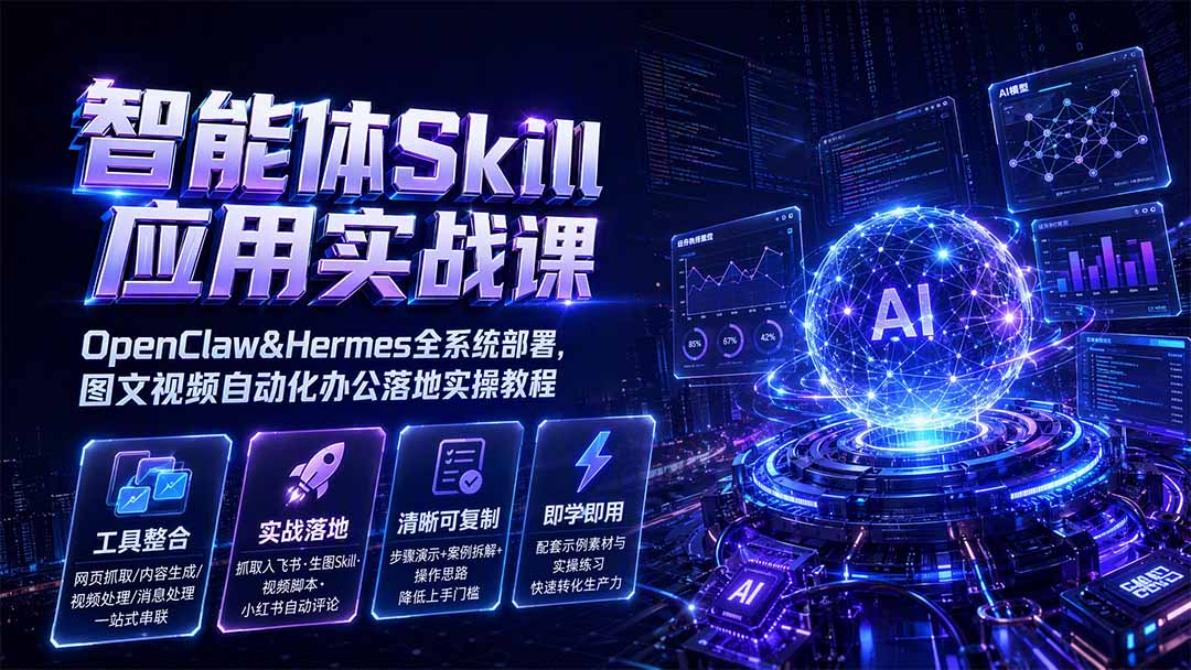 [AI人工智能]（19645期）智能体Skill应用实战课：OpenClaw&amp;Hermes全系统部署，图文视频自动化办公落地实操教程-第2张图片-智慧创业网