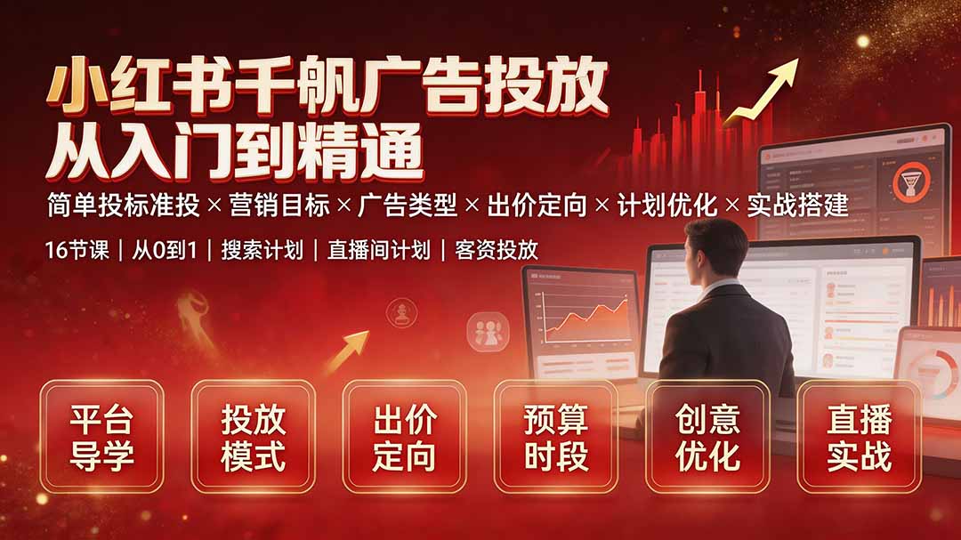 [小红书]（19596期）小红书千帆广告投放从入门到精通：简单投标准投×营销目标×广告类型×出价定向×计划优化×实战搭建-第2张图片-智慧创业网