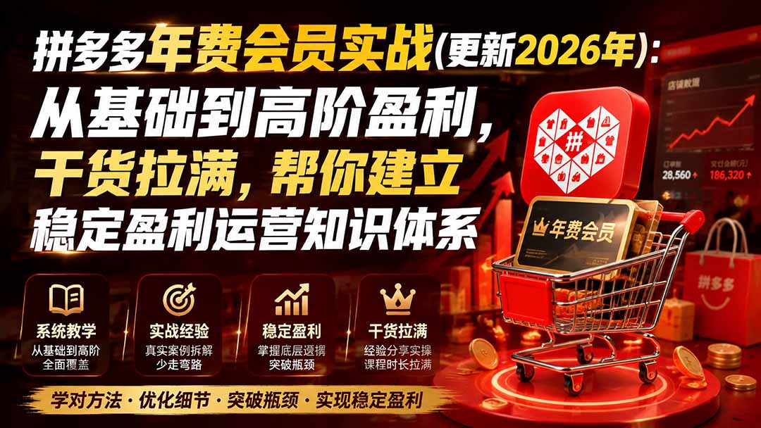 [国内电商]（19762期）拼多多年费会员实战(更新2026年)：从基础到高阶盈利，干货拉满，帮你建立稳定盈利运营知识体系-第2张图片-智慧创业网