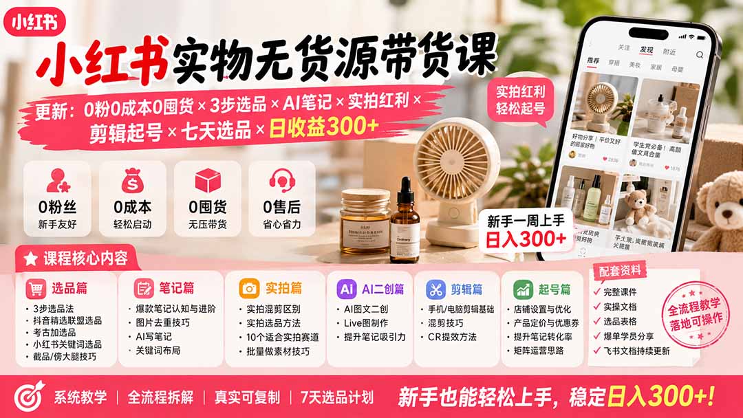 [小红书]（19840期）小红书实物无货源带货课-更新：0粉0成本0囤货×3步选品×AI笔记×实拍红利×剪辑起号×七天选品×日收益300+-第1张图片-智慧创业网