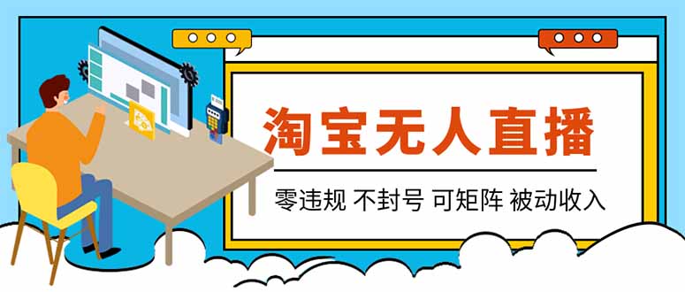 [直播玩法]（19909期）【最新】2026淘宝无人直播项目！零违规不封号，全自动躺赚，全年旺季可矩阵放大，日入100-1k+-第1张图片-智慧创业网